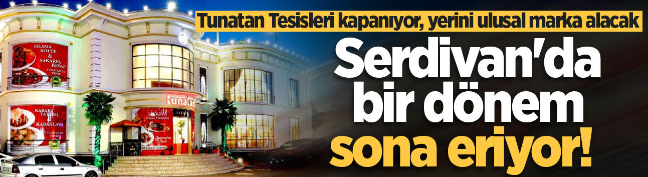 Serdivan'da bir dönem sona eriyor! Tunatan Tesisleri kapanıyor, yerini ulusal marka alacak