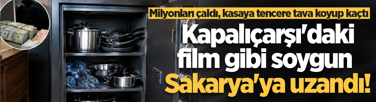 Kapalıçarşı'daki film gibi soygun Sakarya'ya uzandı! Milyonları çaldı, kasaya tencere tava koyup kaçtı