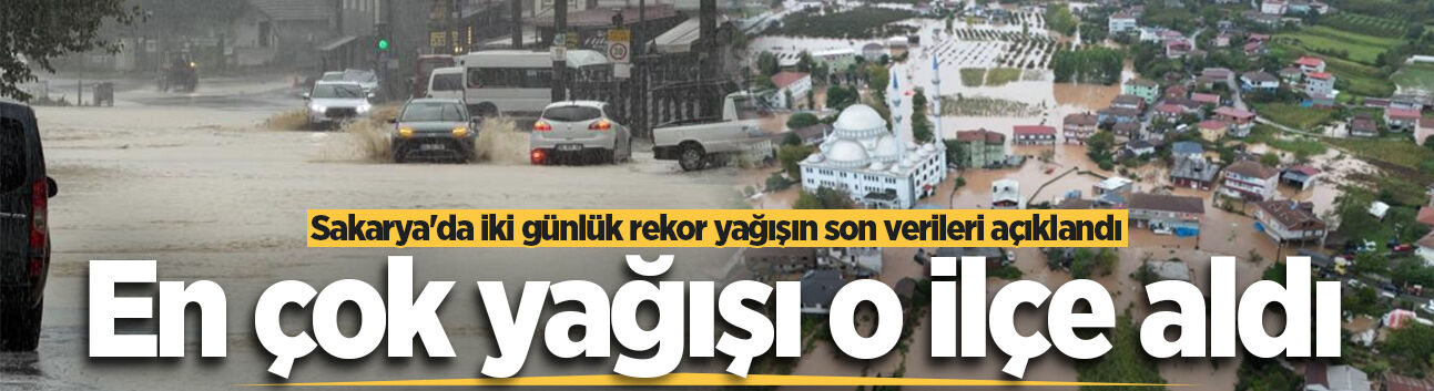 Sakarya'da iki günlük rekor yağışın son verileri açıklandı! En çok yağışı o ilçe aldı