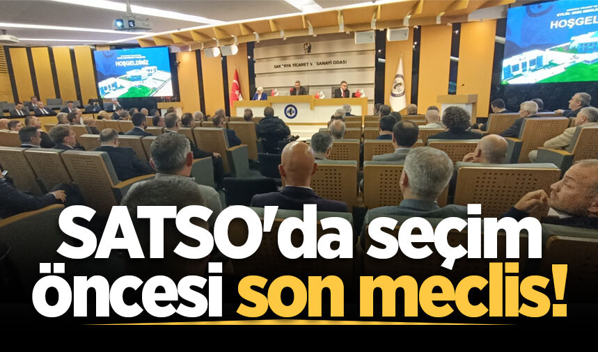 SATSO'da seçim öncesi son meclis!