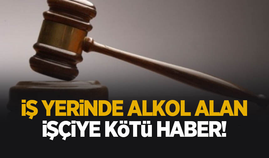 İşyerinde alkol alan işçiye kötü haber