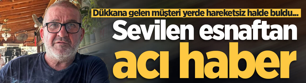 Dükkana gelen müşteri yerde hareketsiz halde buldu... Sevilen esnaftan acı haber