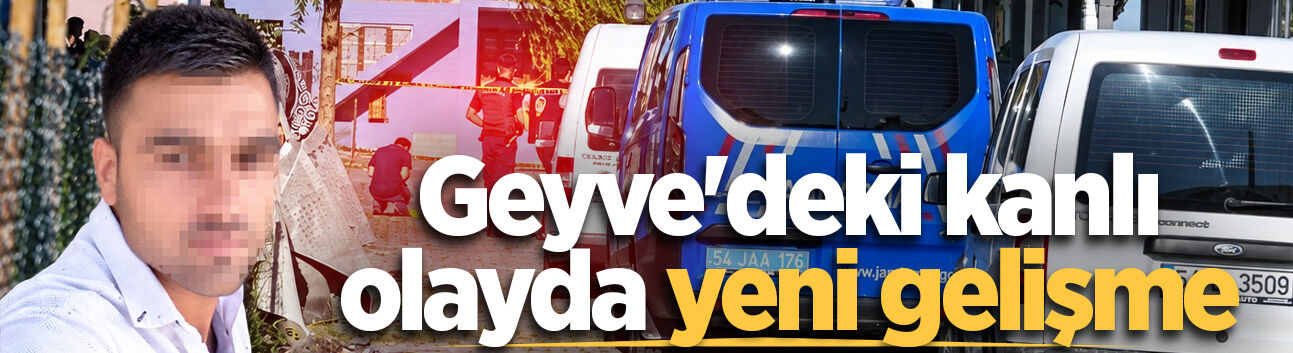 Geyve'deki kanlı olayda yeni gelişme