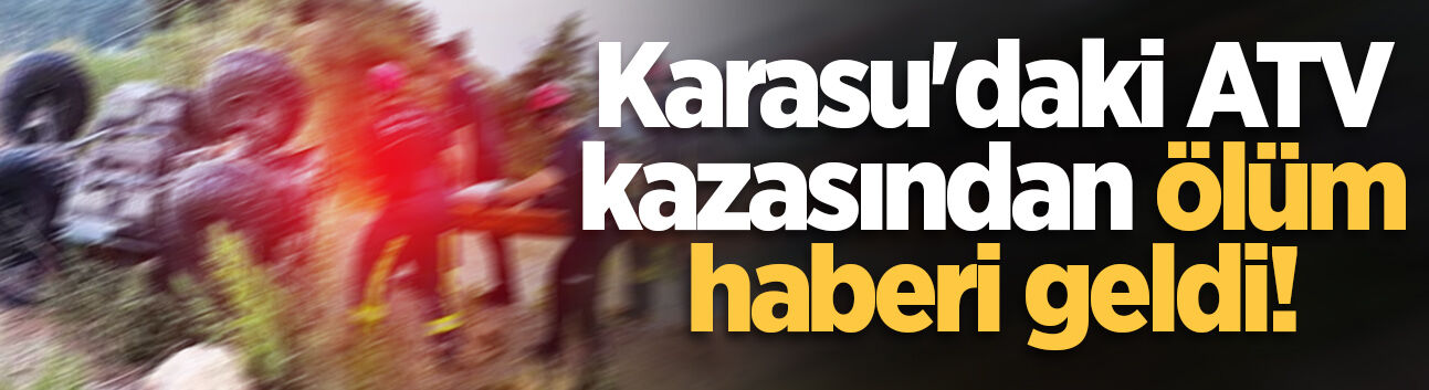 Karasu'daki ATV kazasından ölüm haberi geldi!