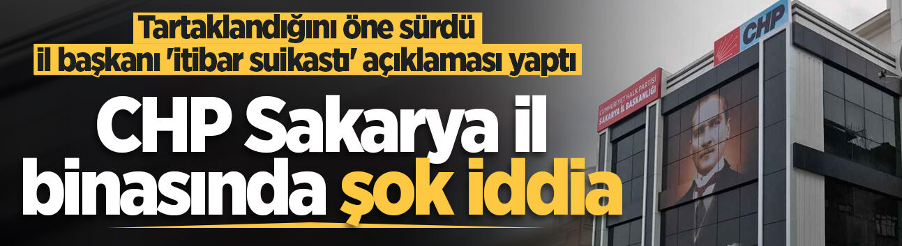 CHP Sakarya il binasında şok iddia: Tartaklandığını öne sürdü, il başkanı 'itibar suikastı' açıklaması yaptı