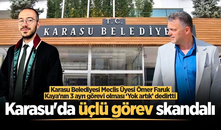 Karasu Belediyesi Meclis Üyesi Ömer Faruk Kaya'nın 3 ayrı görevi olması ‘Yok artık’ dedirtti