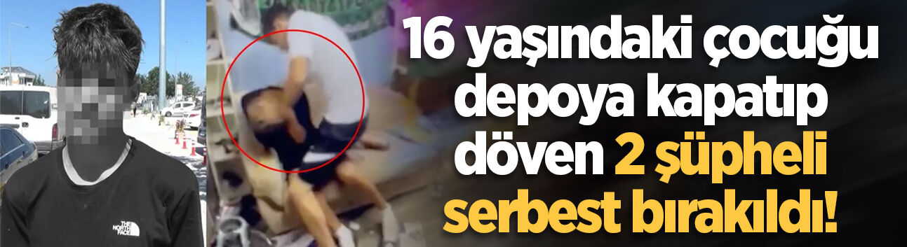 16 yaşındaki çocuğu depoya kapatıp döven 2 şüpheli serbest bırakıldı!