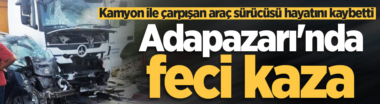 Kamyon ile çarpışan hafif ticari araç sürücüsü hayatını kaybetti