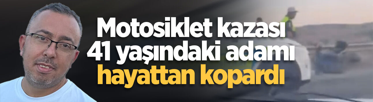 Motosiklet kazası 41 yaşındaki adamı hayattan kopardı