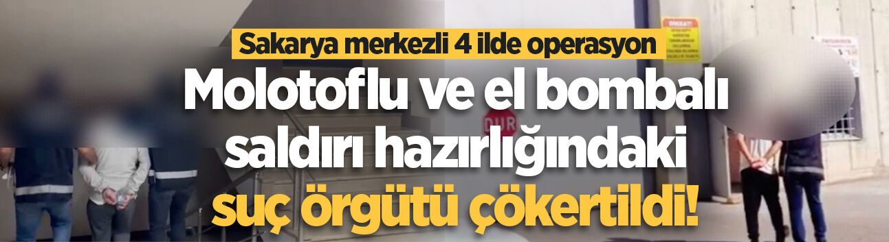Sakarya merkezli 4 ilde operasyon: Molotoflu ve el bombalı saldırı hazırlığındaki suç örgütü çökertildi!