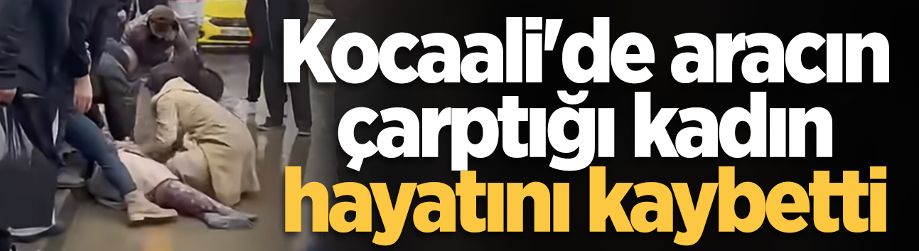 Kocaali'de aracın çarptığı kadın hayatını kaybetti