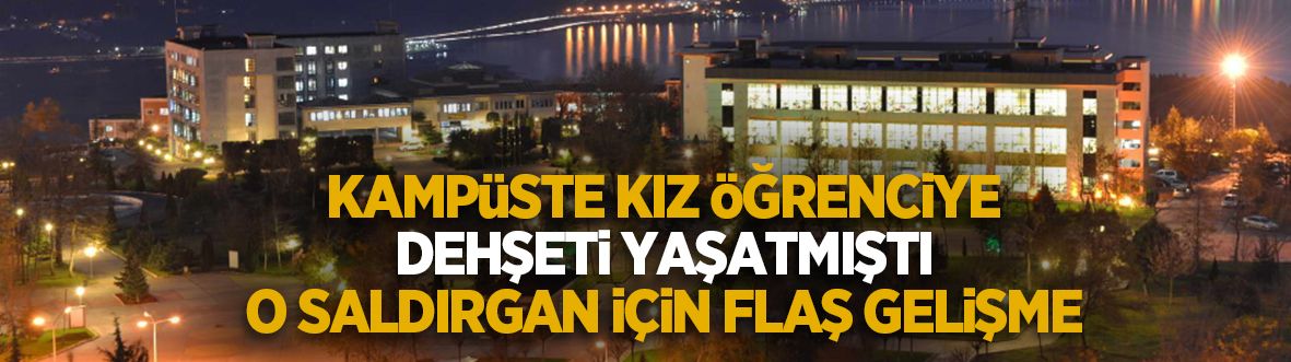 Kampüste genç kıza saldırmıştı' Saldırgan için flaş gelişme