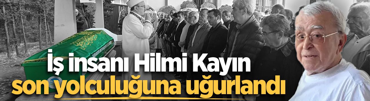 İş insanı Hilmi Kayın son yolculuğuna uğurlandı