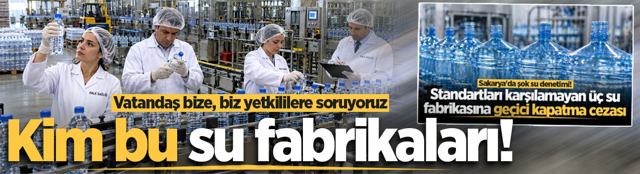 Vatandaş bize, biz yetkililere soruyoruz: Kim bu su fabrikaları!
