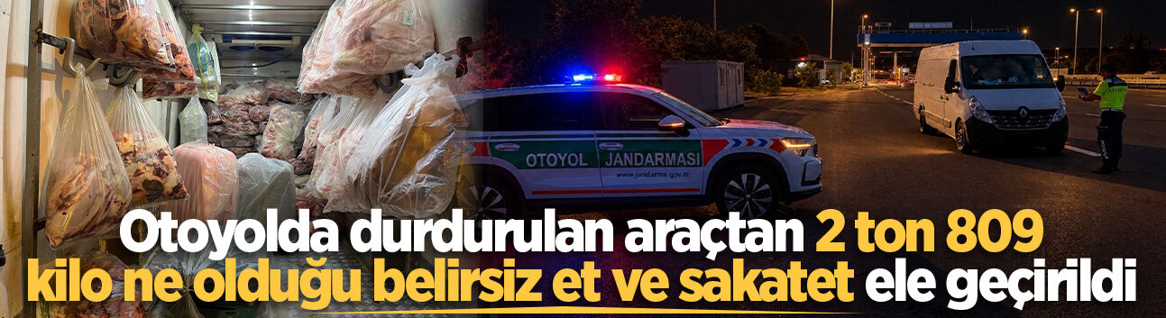 Otoyolda denetime takıldı: Kamyonetten 2 ton 809 kilo ne olduğu belirsiz et ve sakatet ele geçirildi