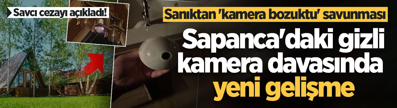 Sapanca'daki gizli kamera davasında yeni gelişme: Savcı cezayı açıkladı! Sanıktan 'kamera bozuktu' savunması