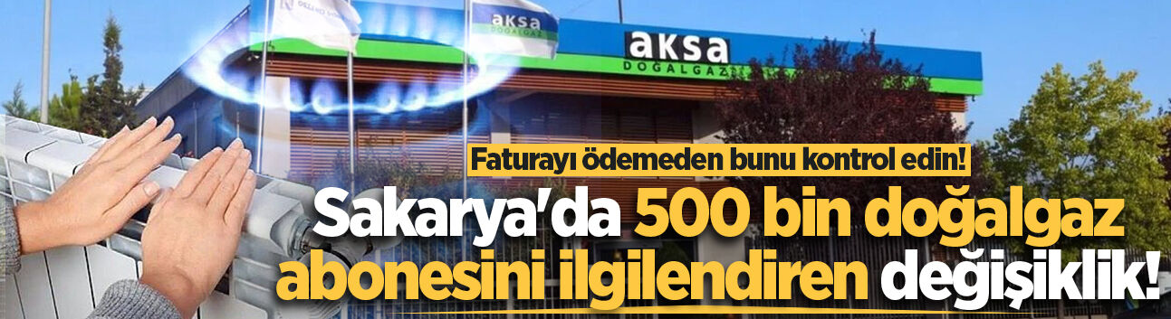 Sakarya'da 500 bin doğalgaz abonesini ilgilendiren değişiklik!