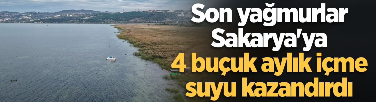 Son yağmurlar Sakarya'ya 4 buçuk aylık içme suyu kazandırdı
