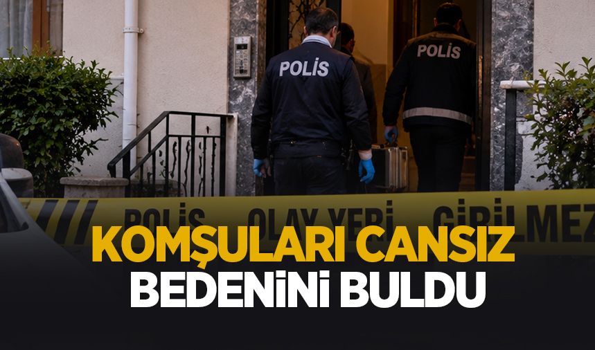 Komşuları cansız bedenini buldu