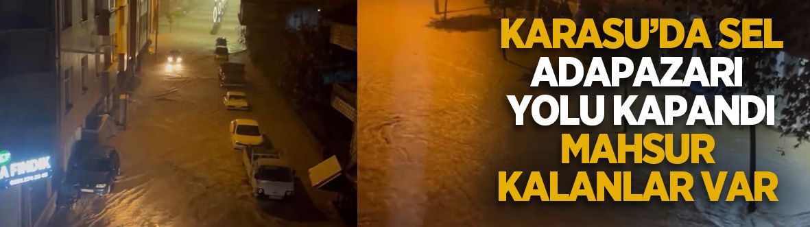Karasu'da sel! Adapazarı yolu kapandı; Mahsur kalanlar var