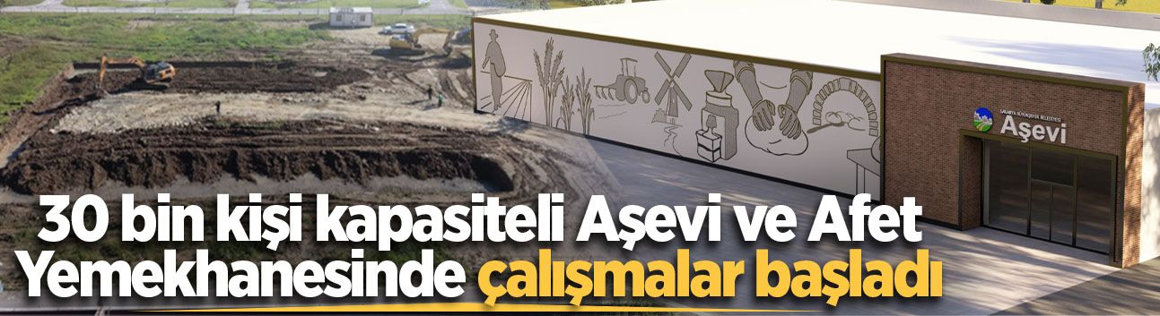 30 bin kişi kapasiteli Aşevi ve Afet Yemekhanesinde çalışmalar başladı