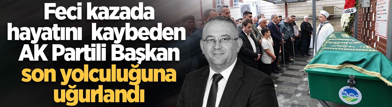 Feci kazada hayatını kaybeden AK Partili Adnan İzmir son yolculuğuna uğurlandı