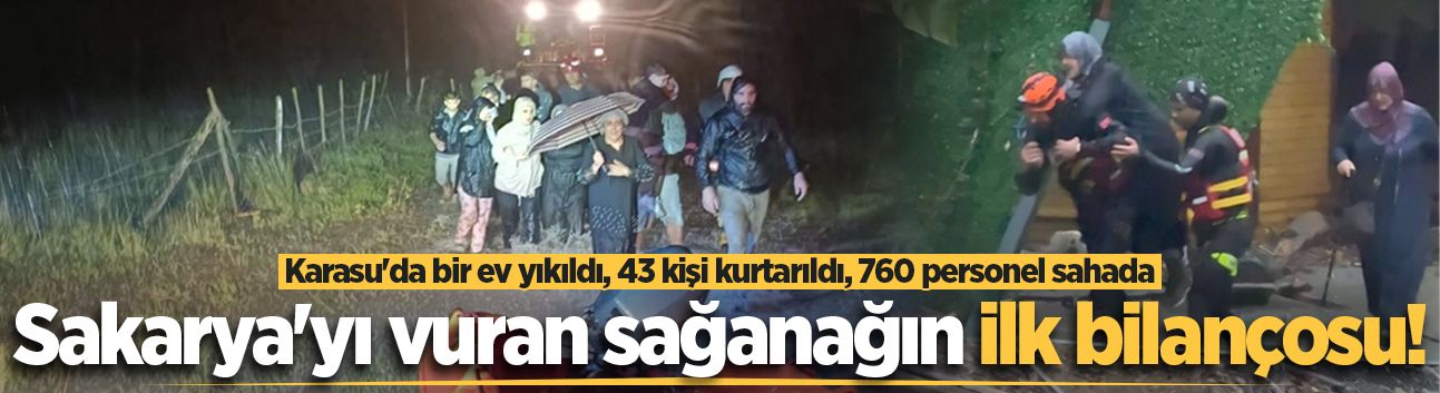 Sakarya'yı vuran sağanağın ilk bilançosu! Mahsur kalan 43 kişi kurtarıldı, 760 personel sahada