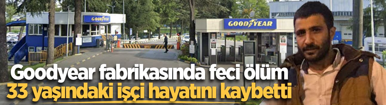 Goodyear fabrikasında feci ölüm: 33 yaşındaki işçi hayatını kaybetti