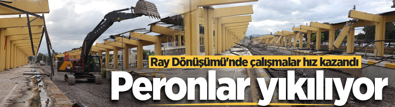 Ray Dönüşümü'nde çalışmalar hız kazandı: Peronlar yıkılıyor