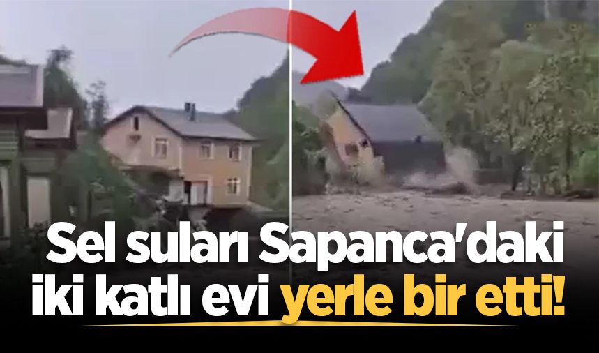 Sel suları Sapanca'daki iki katlı evi yerle bir etti! O anlar kamerada