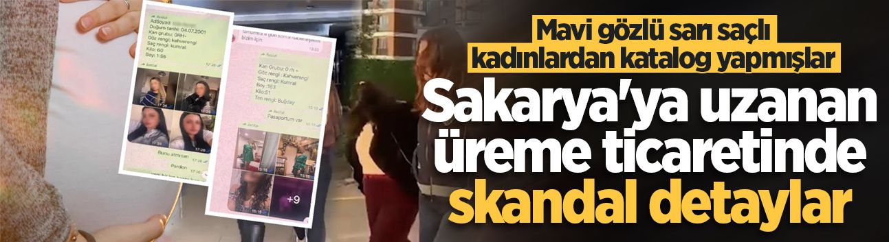 Sakarya'ya uzanan üreme ticaretinde skandal detaylar: Mavi gözlü sarı saçlı kadınlardan katalog yapmışlar