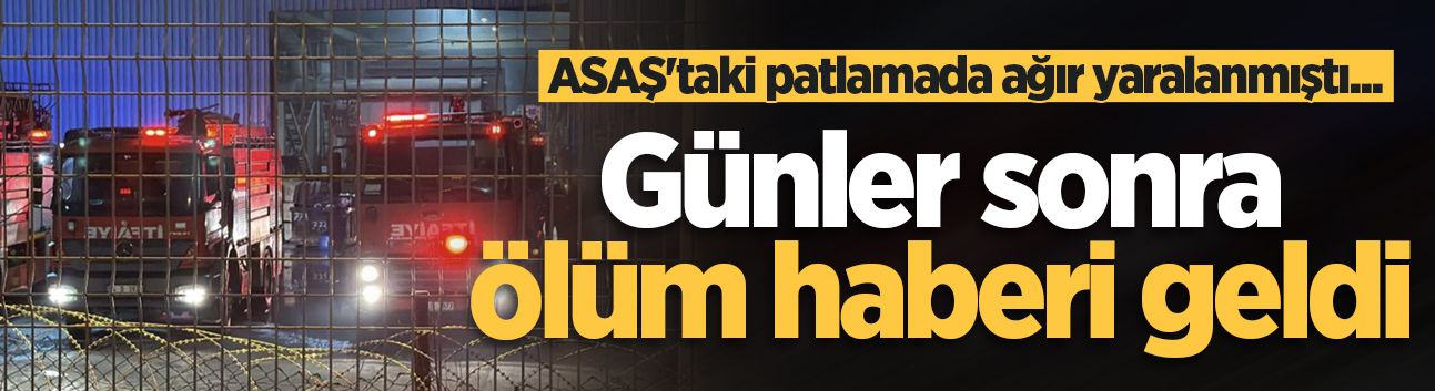ASAŞ'taki patlamada ağır yaralanmıştı... Günler sonra ölüm haberi geldi
