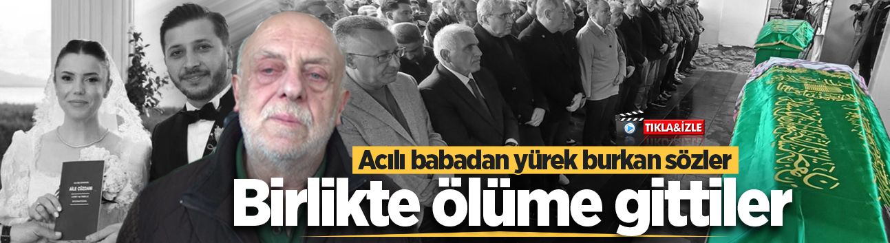 Birlikte ölüme gittiler! Acılı babadan yürek burkan sözler
