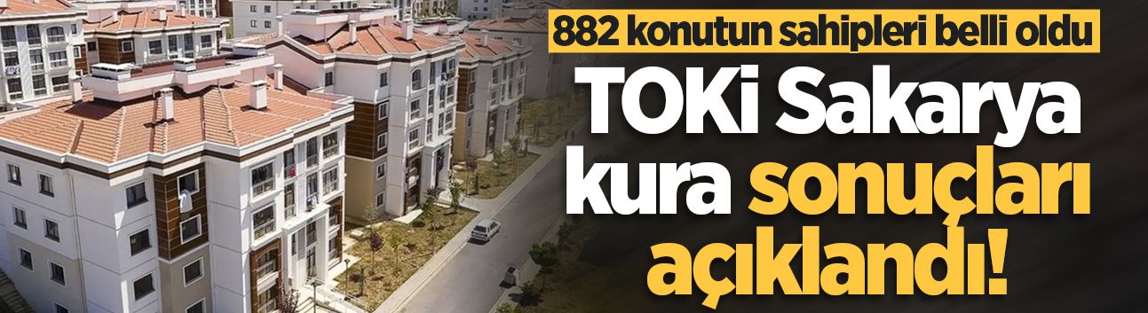 TOKİ Sakarya kura sonuçları açıklandı! 882 konutun sahipleri belli oldu