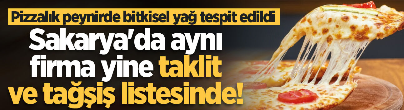 Sakarya'da aynı firma yine taklit ve tağşiş listesinde! Pizzalık peynirde bitkisel yağ tespit edildi