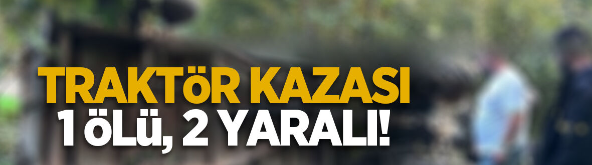 Traktör kazası: 1 ölü 2 yaralı