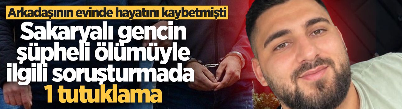 Sakaryalı gencin şüpheli ölümüyle ilgili soruşturmada 1 tutuklama