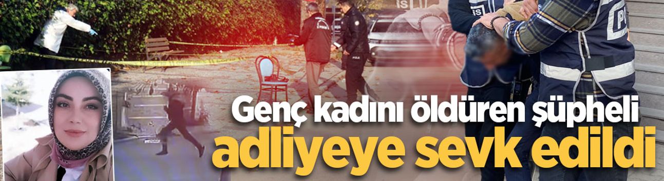 Genç kadını öldüren şüpheli adliyeye sevk edildi