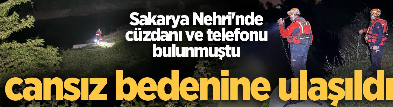 Sakarya Nehri'nde cüzdanı ve telefonu bulunmuştu, cansız bedenine ulaşıldı