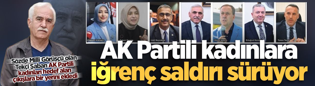 Sözde Milli Görüşçü olan Tekçi Şaban AK Partili kadınları hedef alan çıkışlara bir yerini ekledi