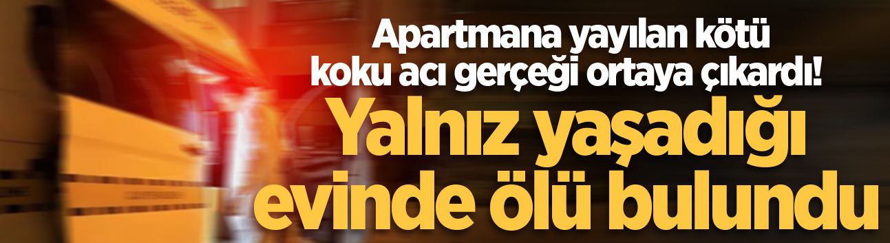 Apartmana yayılan kötü koku acı gerçeği ortaya çıkardı! Yalnız yaşadığı evinde ölü bulundu