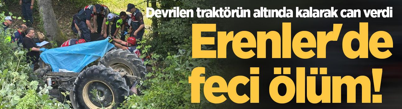 Erenler'de feci ölüm! Devrilen traktörün altında kalarak can verdi