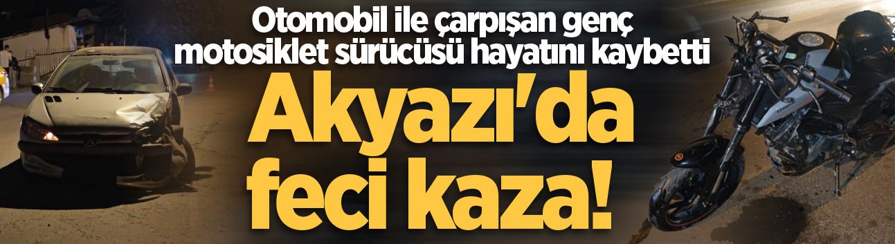 Akyazı'da feci kaza! Otomobil ile çarpışan genç motosiklet sürücüsü hayatını kaybetti