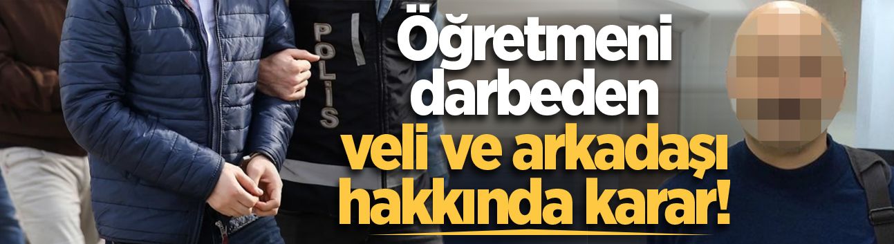 Öğretmeni darbeden veli ve arkadaşı hakkında karar!
