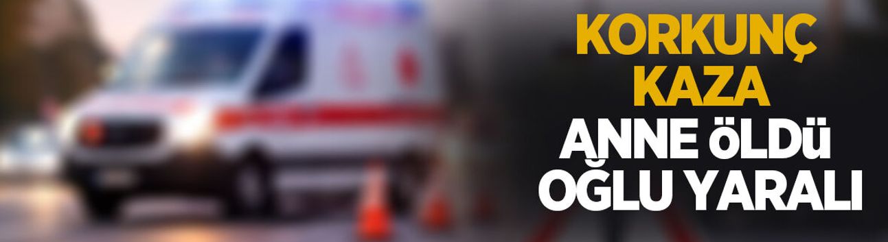 Feci kazada anne öldü, oğlu yaralı