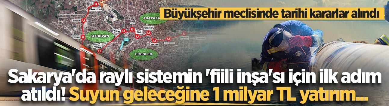 Sakarya'da raylı sistemin 'fiili inşa'sı için ilk adım atıldı! Suyun geleceğine 1 milyar TL yatırım...