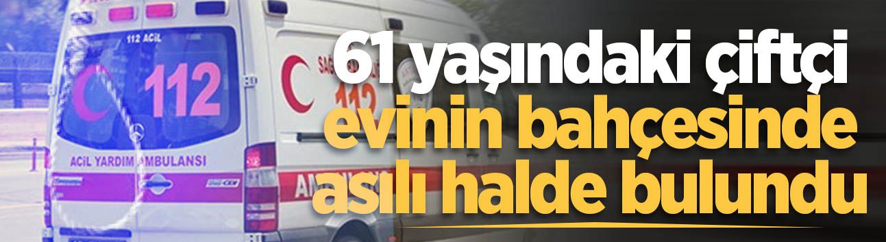 61 yaşındaki çiftçi evinin bahçesinde asılı halde bulundu