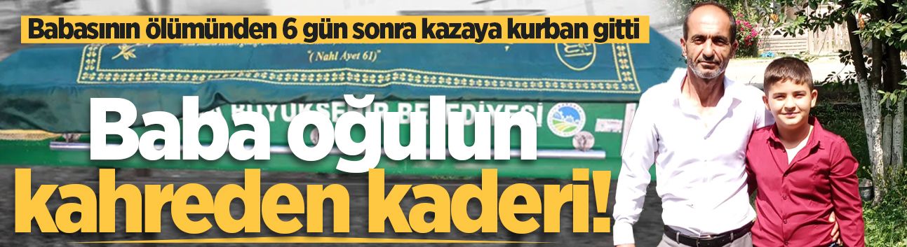 Baba oğulun kahreden kaderi! Babasının ölümünden 6 gün sonra kazaya kurban gitti