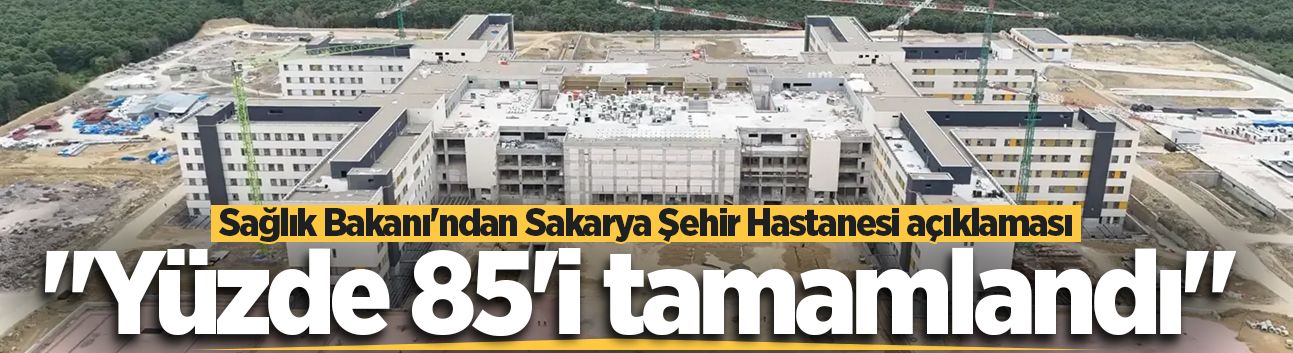 Sağlık Bakanı Memişoğlu'ndan Sakarya Şehir Hastanesi açıklaması: "Yüzde 85'i tamamlandı"