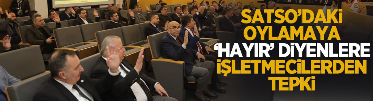 SATSO’daki oylamaya “Hayır” diyenlere işletmecilerden tepki